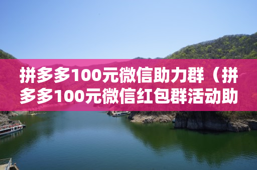 拼多多100元微信助力群（拼多多100元微信红包群活动助力）